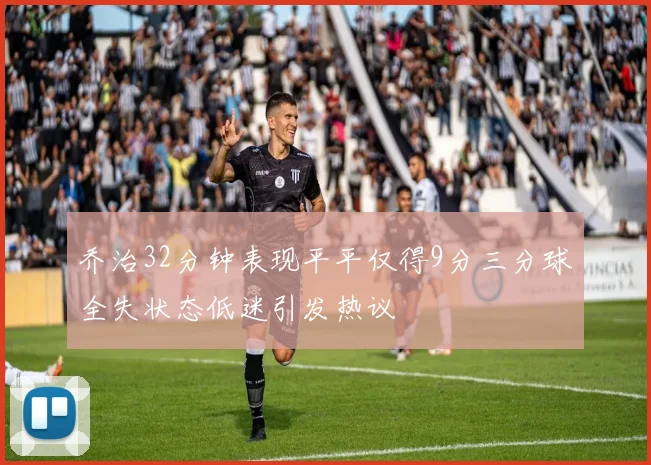 乔治32分钟表现平平仅得9分三分球全失状态低迷引发热议