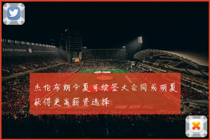 杰伦布朗今夏可续签大合同或明夏获得更高薪资选择