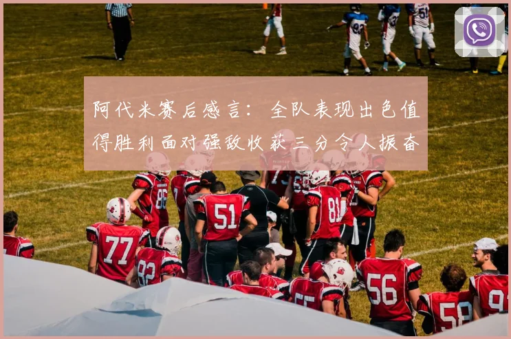 阿代米赛后感言：全队表现出色值得胜利面对强敌收获三分令人振奋
