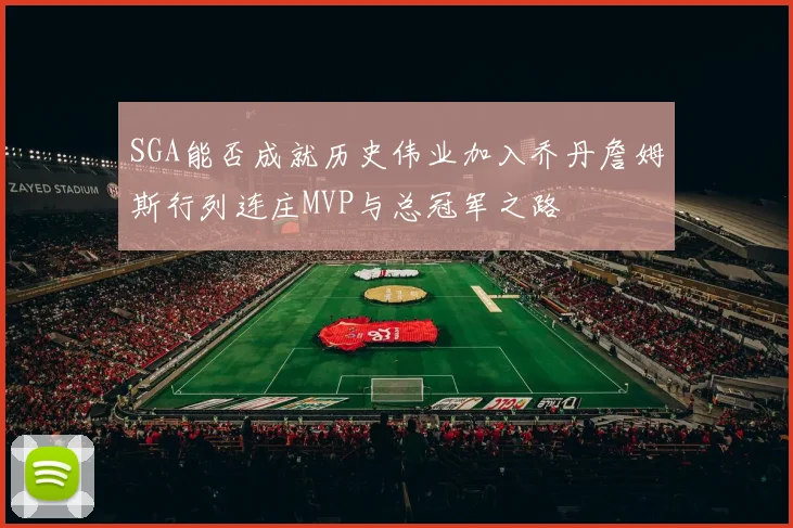 SGA能否成就历史伟业加入乔丹詹姆斯行列连庄MVP与总冠军之路