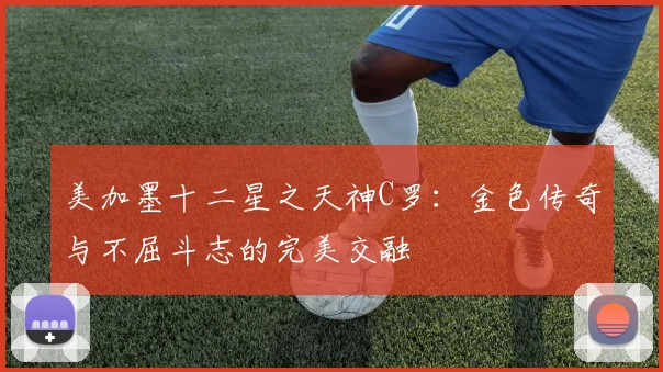 美加墨十二星之天神C罗：金色传奇与不屈斗志的完美交融