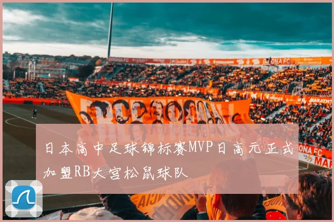 日本高中足球锦标赛MVP日高元正式加盟RB大宫松鼠球队