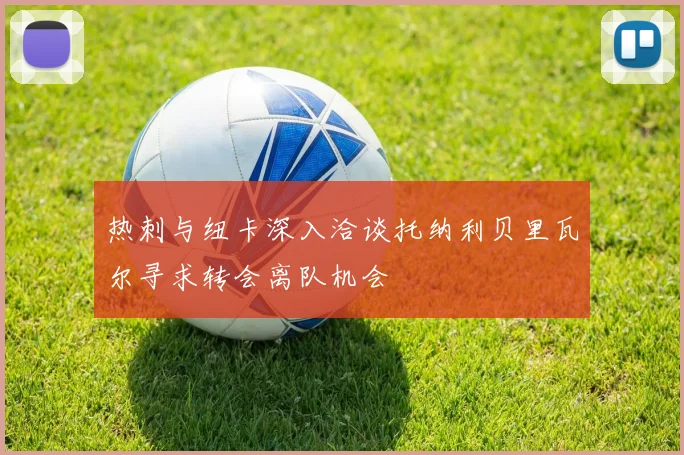 热刺与纽卡深入洽谈托纳利贝里瓦尔寻求转会离队机会