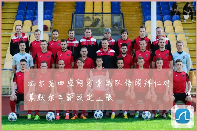 法尔克回应阿方索离队传闻拜仁对莱默尔年薪设定上限