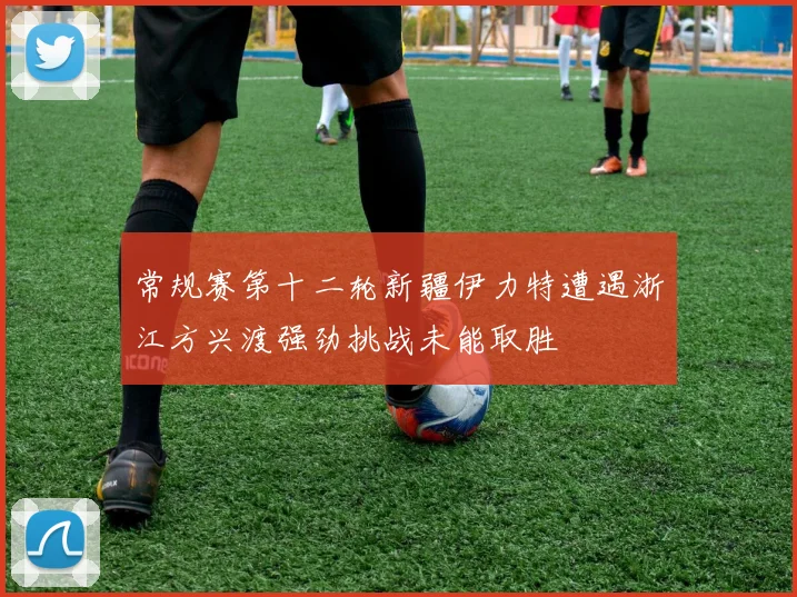 常规赛第十二轮新疆伊力特遭遇浙江方兴渡强劲挑战未能取胜