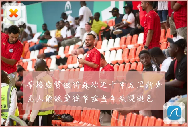 蒂格盛赞彼得森称近十年后卫新秀无人能敌爱德华兹当年表现逊色