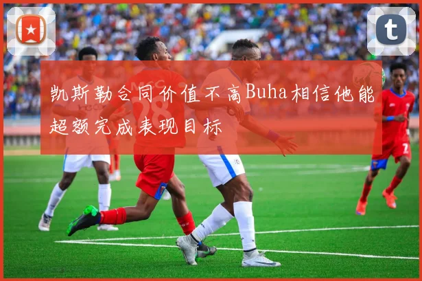 凯斯勒合同价值不高Buha相信他能超额完成表现目标