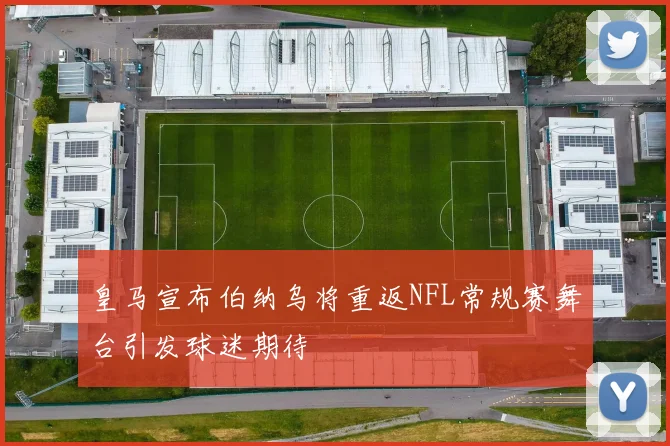 皇马宣布伯纳乌将重返NFL常规赛舞台引发球迷期待