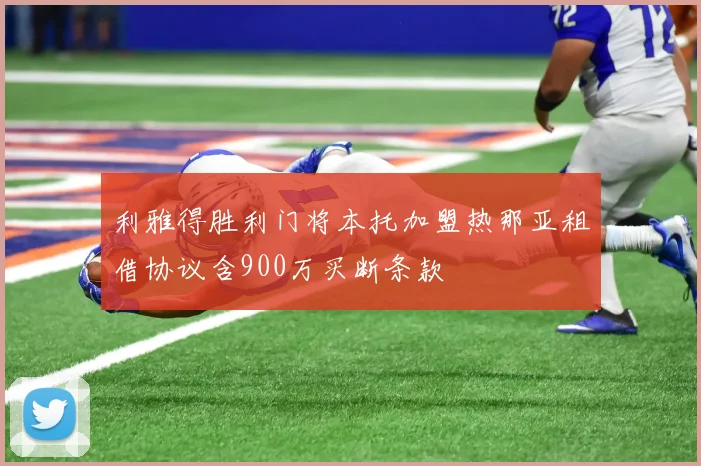 利雅得胜利门将本托加盟热那亚租借协议含900万买断条款